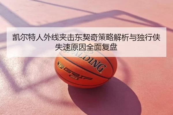 凯尔特人外线夹击东契奇策略解析与独行侠失速原因全面复盘
