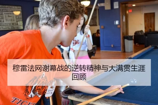 穆雷法网谢幕战的逆转精神与大满贯生涯回顾