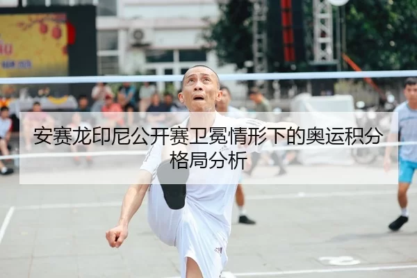 安赛龙印尼公开赛卫冕情形下的奥运积分格局分析