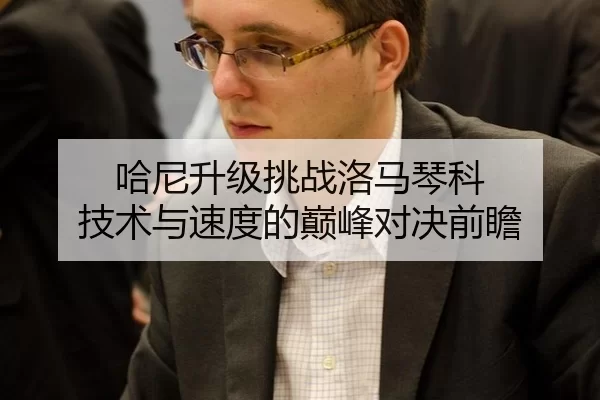 哈尼升级挑战洛马琴科 技术与速度的巅峰对决前瞻