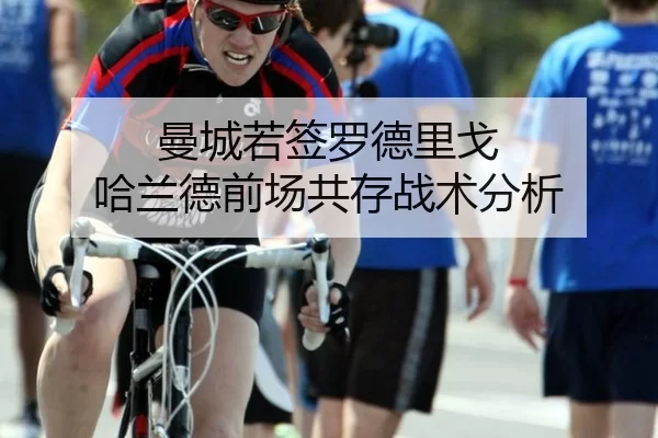 曼城若签罗德里戈 哈兰德前场共存战术分析